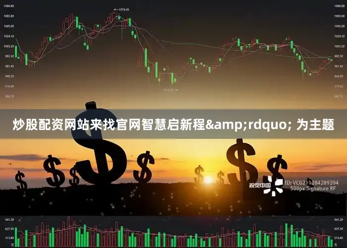 炒股配资网站来找官网智慧启新程&rdquo; 为主题