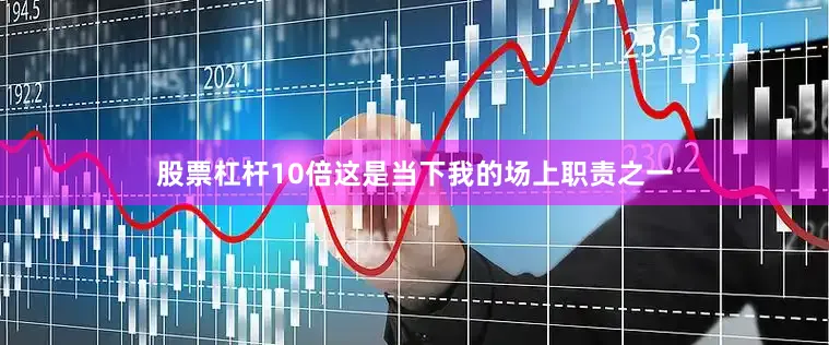 股票杠杆10倍这是当下我的场上职责之一