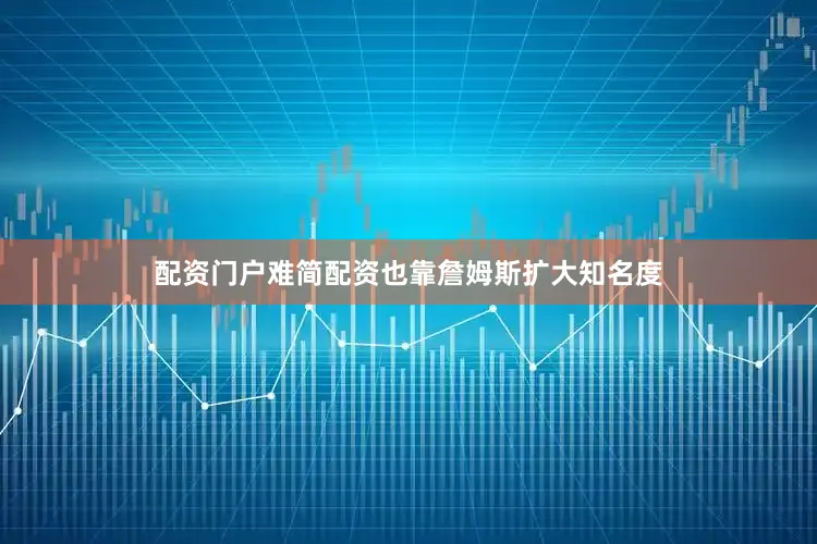 配资门户难简配资也靠詹姆斯扩大知名度