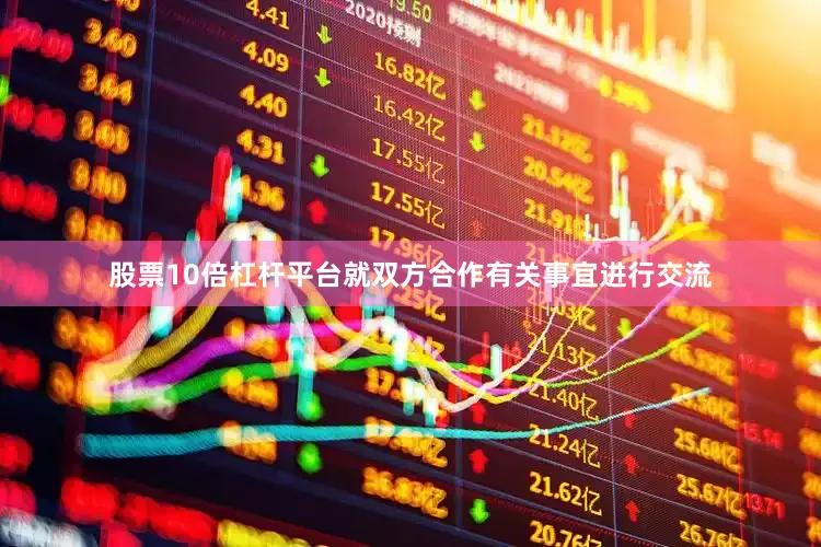 股票10倍杠杆平台就双方合作有关事宜进行交流