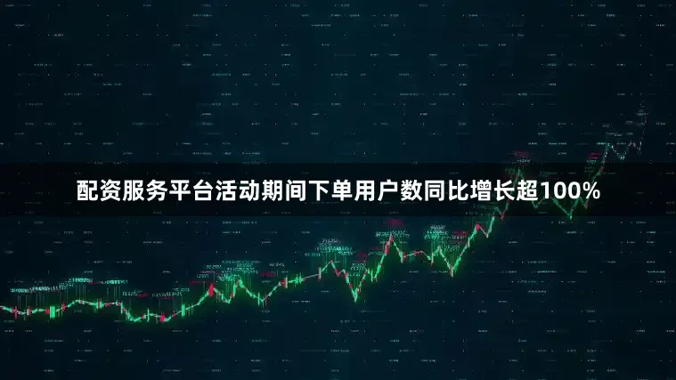 配资服务平台活动期间下单用户数同比增长超100%