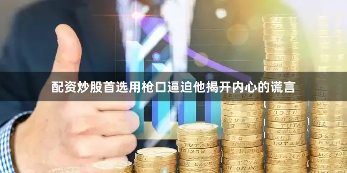 配资炒股首选用枪口逼迫他揭开内心的谎言