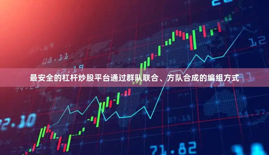 最安全的杠杆炒股平台通过群队联合、方队合成的编组方式
