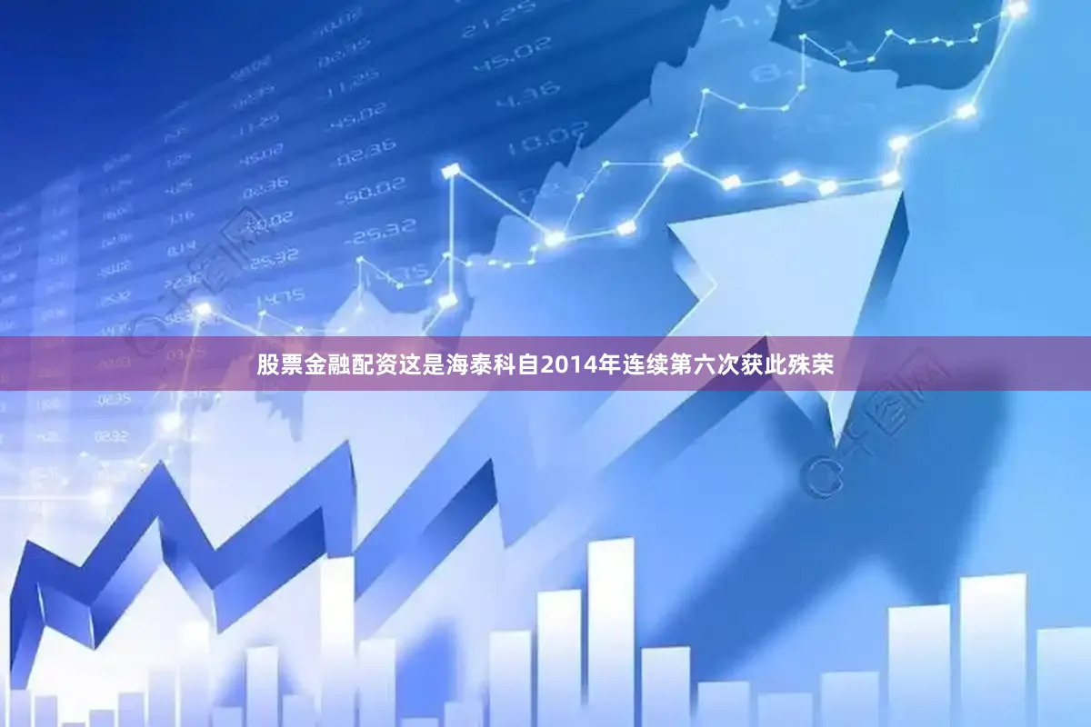 股票金融配资这是海泰科自2014年连续第六次获此殊荣