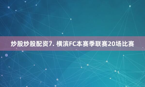 炒股炒股配资　　7. 横滨FC本赛季联赛20场比赛