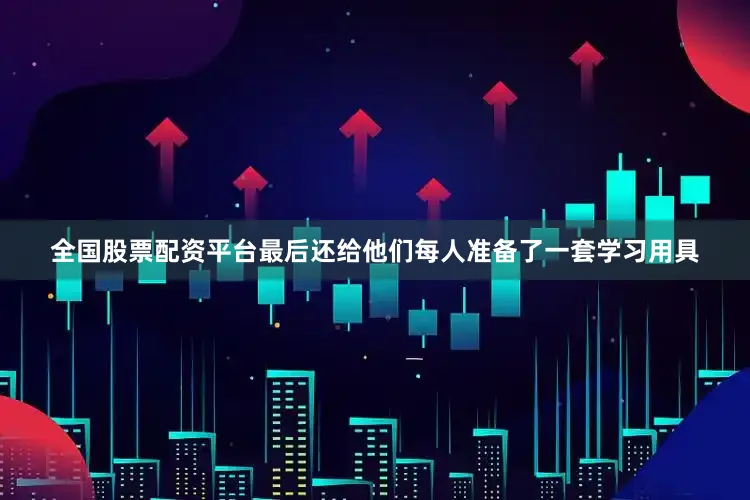 全国股票配资平台最后还给他们每人准备了一套学习用具