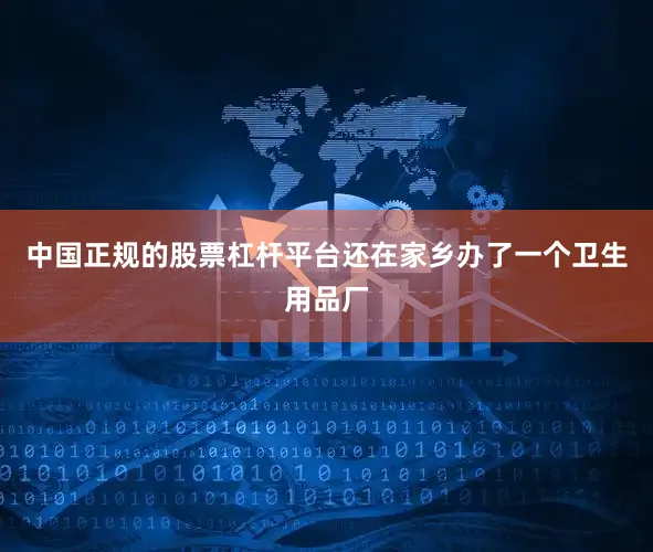 中国正规的股票杠杆平台还在家乡办了一个卫生用品厂