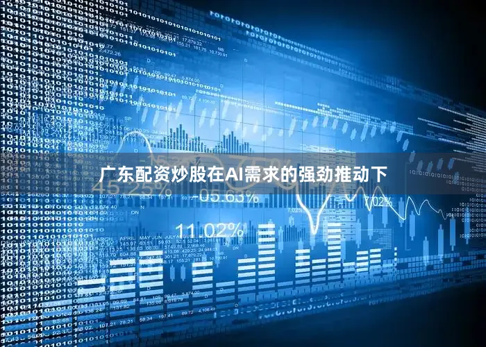 广东配资炒股在AI需求的强劲推动下