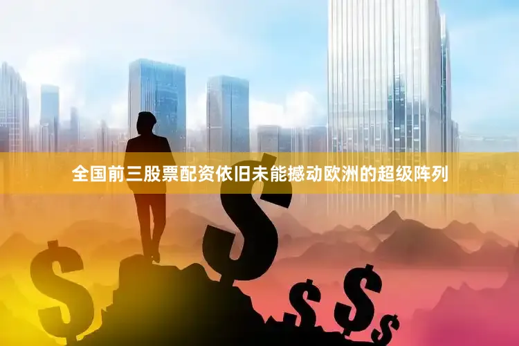 全国前三股票配资依旧未能撼动欧洲的超级阵列