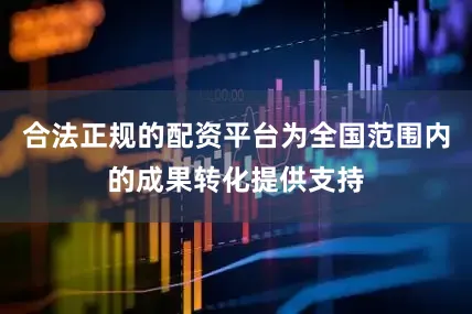合法正规的配资平台为全国范围内的成果转化提供支持