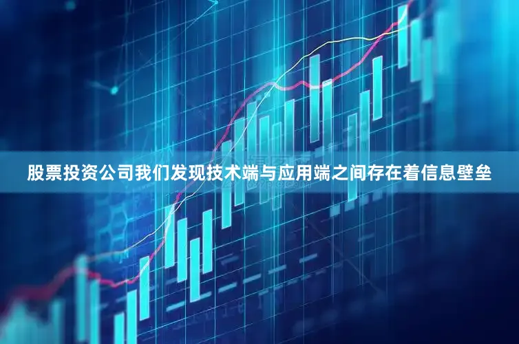 股票投资公司我们发现技术端与应用端之间存在着信息壁垒