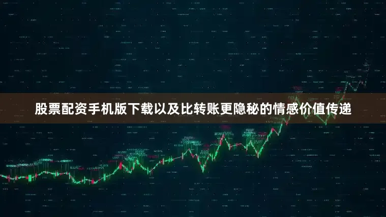 股票配资手机版下载以及比转账更隐秘的情感价值传递