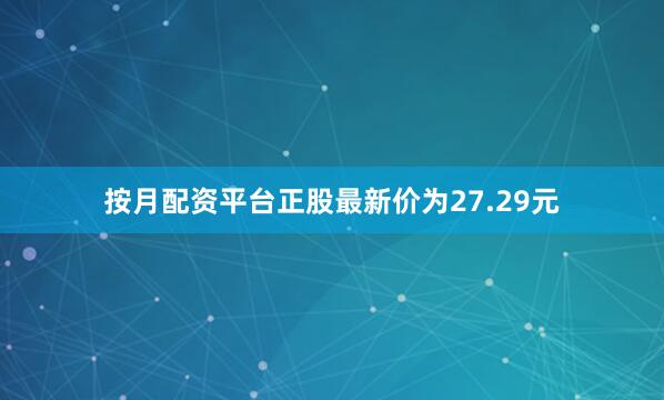 按月配资平台正股最新价为27.29元