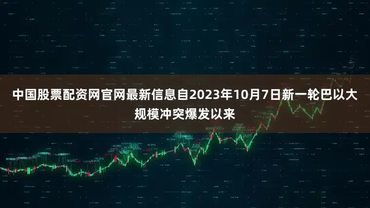 中国股票配资网官网最新信息自2023年10月7日新一轮巴以大规模冲突爆发以来