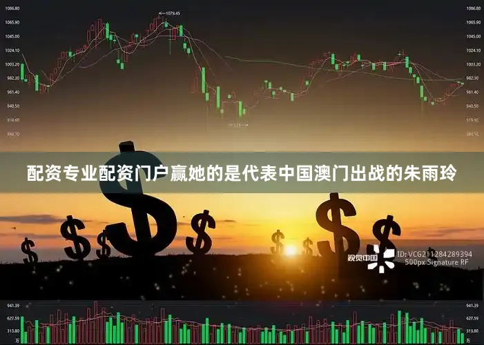 配资专业配资门户赢她的是代表中国澳门出战的朱雨玲