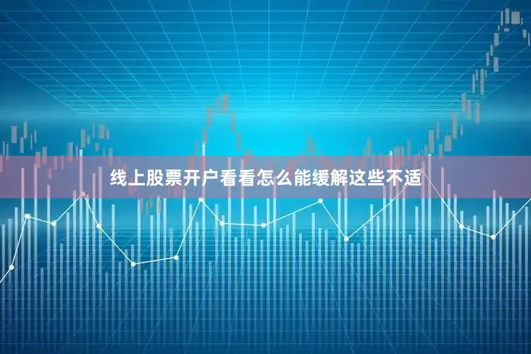 线上股票开户看看怎么能缓解这些不适