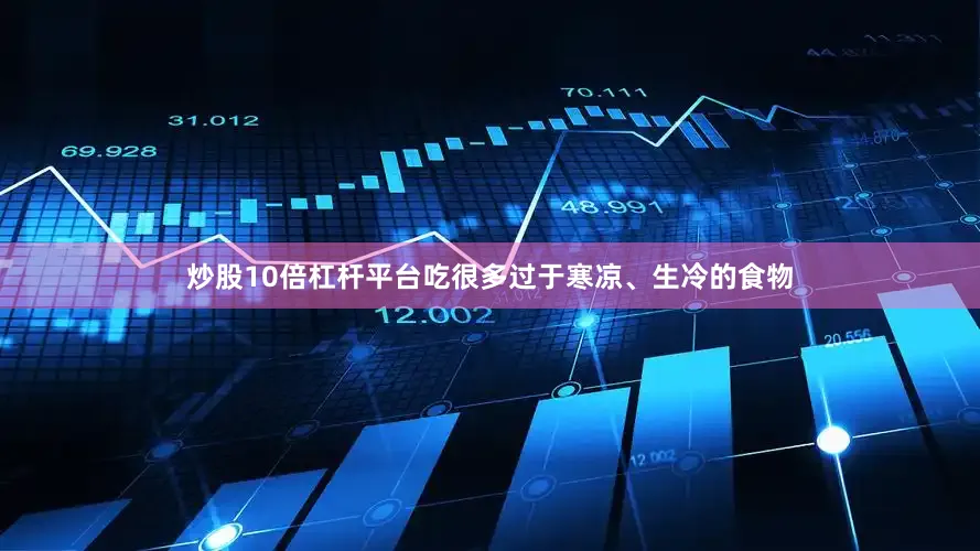 炒股10倍杠杆平台吃很多过于寒凉、生冷的食物