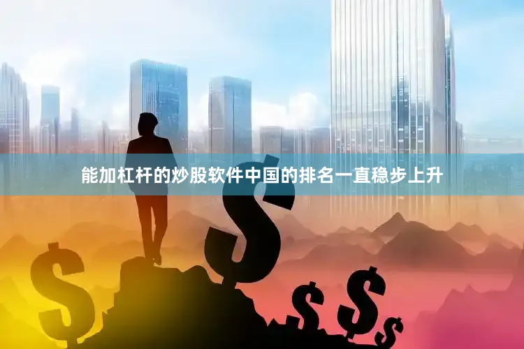 能加杠杆的炒股软件中国的排名一直稳步上升