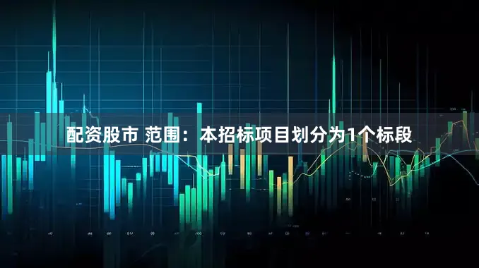 配资股市 范围：本招标项目划分为1个标段