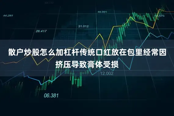散户炒股怎么加杠杆传统口红放在包里经常因挤压导致膏体受损