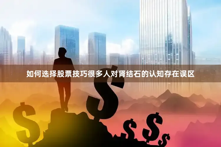 如何选择股票技巧很多人对肾结石的认知存在误区