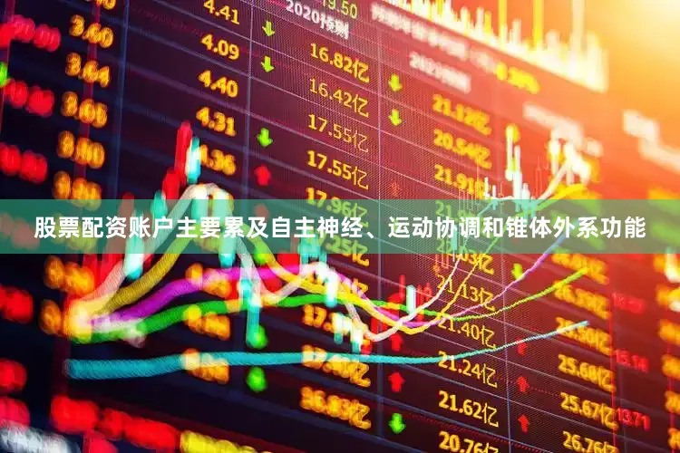 股票配资账户主要累及自主神经、运动协调和锥体外系功能