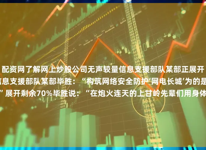 配资网了解网上炒股公司无声较量信息支援部队某部正展开一场无形的攻防模拟演练信息支援部队某部毕胜：“构筑网络安全防护‘网电长城’为的是给联合作战提供坚实支撑”展开剩余70%毕胜说：“在炮火连天的上甘岭先辈们用身体导电让战情联通今天的我们在芯片蚀刻的‘坑道’里迎战随时可能的‘数据轰炸’虽然技术形态变了但‘永不中断的神经’始终没变”在现代联合作战中这条“神经”已变成了一张网它贯通天与地、海与空体系到单兵