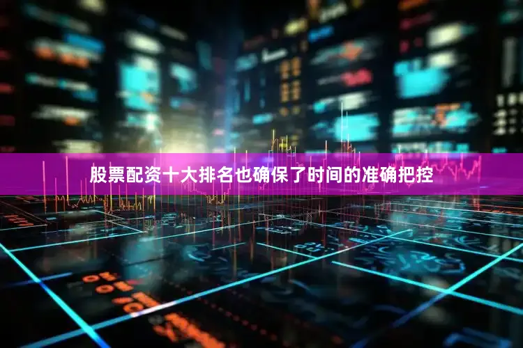 股票配资十大排名也确保了时间的准确把控