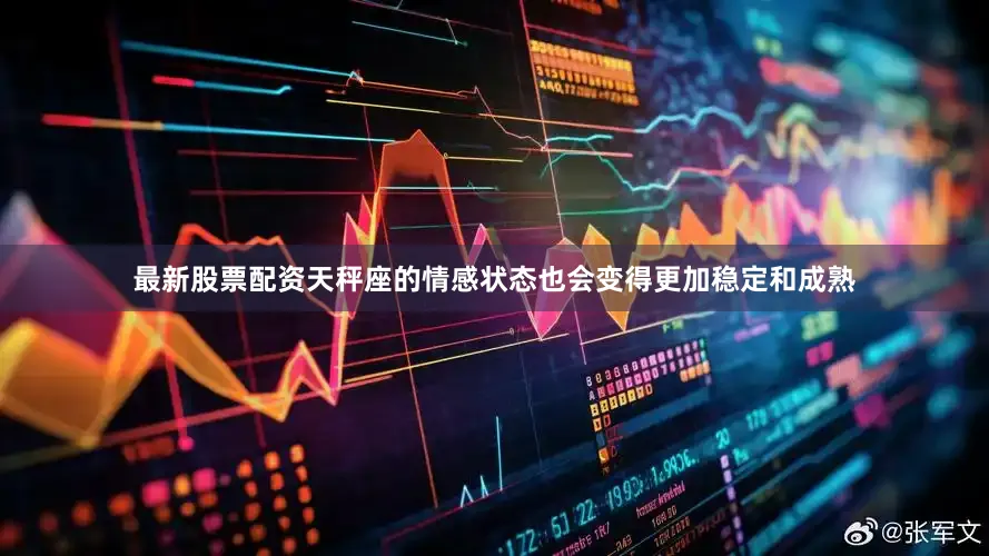 最新股票配资天秤座的情感状态也会变得更加稳定和成熟