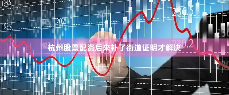 杭州股票配资后来补了街道证明才解决