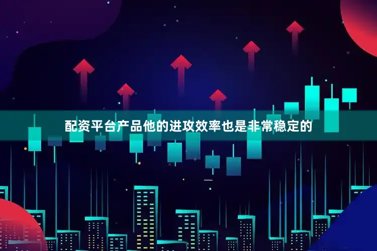 配资平台产品他的进攻效率也是非常稳定的