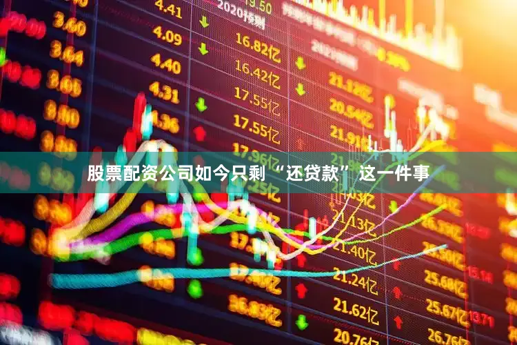 股票配资公司如今只剩 “还贷款” 这一件事