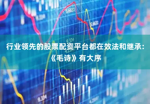 行业领先的股票配资平台都在效法和继承:《毛诗》有大序