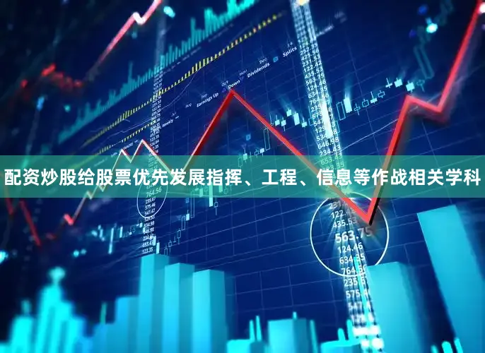 配资炒股给股票优先发展指挥、工程、信息等作战相关学科
