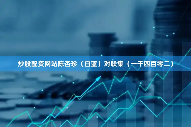 炒股配资网站陈杏珍（白蓝）对联集（一千四百零二）