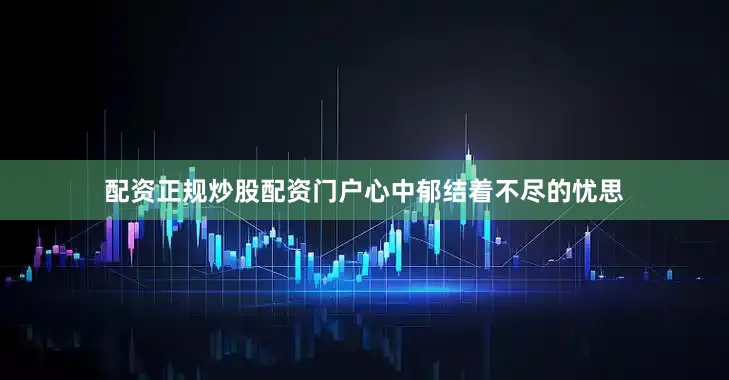 配资正规炒股配资门户心中郁结着不尽的忧思
