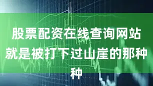 股票配资在线查询网站就是被打下过山崖的那种